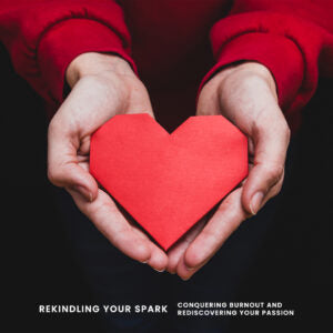 Rekindling Your Spark: Conquering Burnout and Rediscovering Your Passion