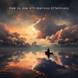 Affirmations: How to Use Affirmations Effectively